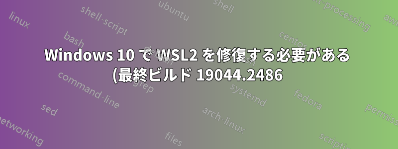 Windows 10 で WSL2 を修復する必要がある (最終ビルド 19044.2486)
