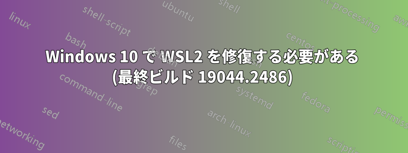 Windows 10 で WSL2 を修復する必要がある (最終ビルド 19044.2486)