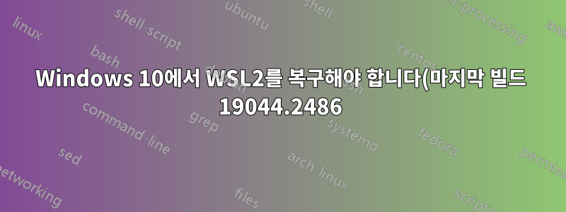 Windows 10에서 WSL2를 복구해야 합니다(마지막 빌드 19044.2486).