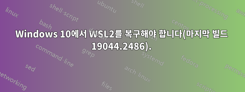 Windows 10에서 WSL2를 복구해야 합니다(마지막 빌드 19044.2486).