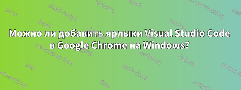 Можно ли добавить ярлыки Visual Studio Code в Google Chrome на Windows?
