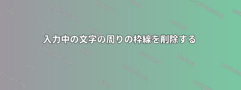 入力中の文字の周りの枠線を削除する