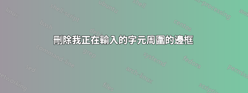 刪除我正在輸入的字元周圍的邊框