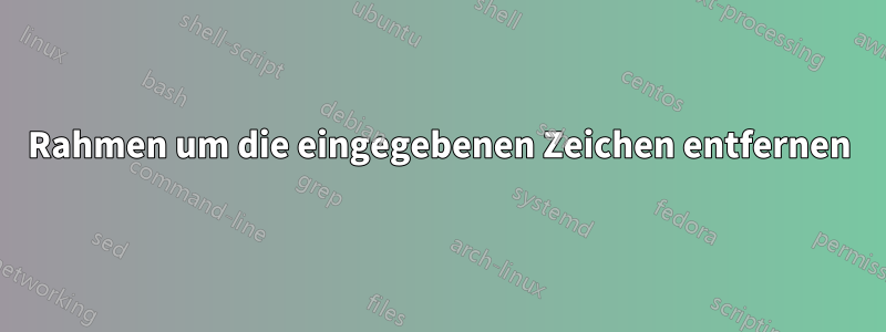 Rahmen um die eingegebenen Zeichen entfernen