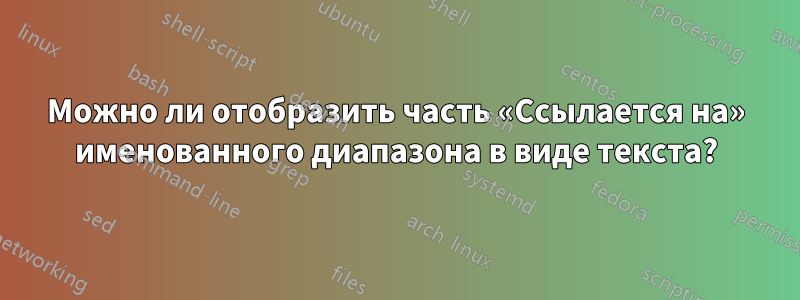 Можно ли отобразить часть «Ссылается на» именованного диапазона в виде текста?