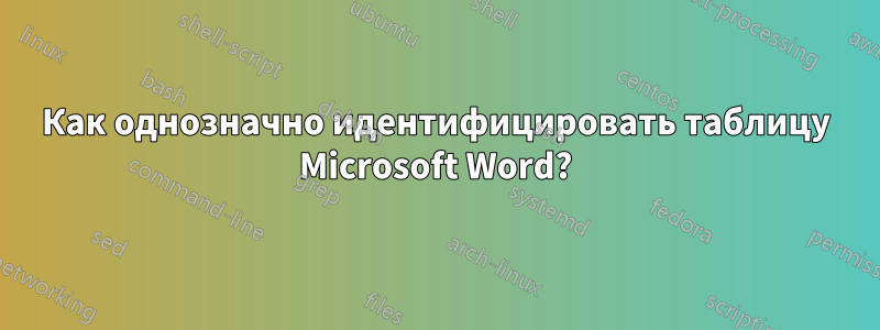 Как однозначно идентифицировать таблицу Microsoft Word?
