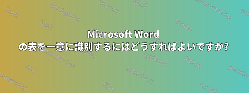 Microsoft Word の表を一意に識別するにはどうすればよいですか?