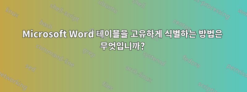 Microsoft Word 테이블을 고유하게 식별하는 방법은 무엇입니까?