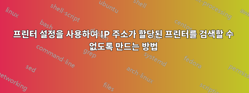 프린터 설정을 사용하여 IP 주소가 할당된 프린터를 검색할 수 없도록 만드는 방법