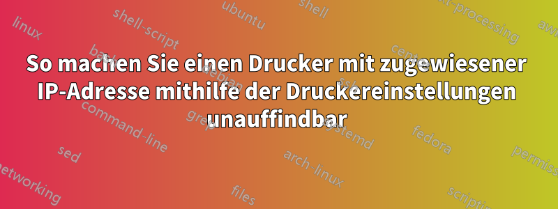 So machen Sie einen Drucker mit zugewiesener IP-Adresse mithilfe der Druckereinstellungen unauffindbar
