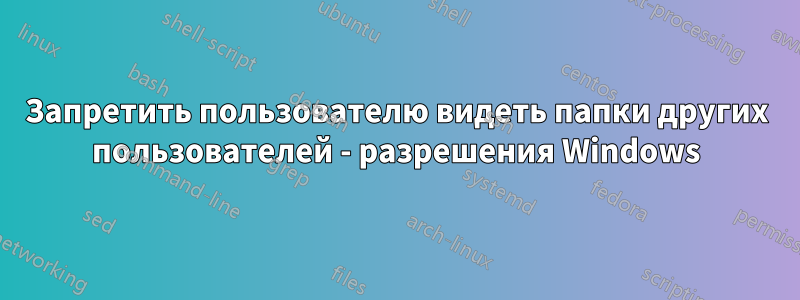 Запретить пользователю видеть папки других пользователей - разрешения Windows