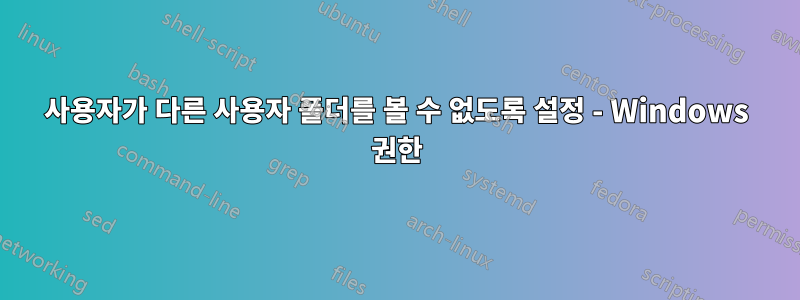 사용자가 다른 사용자 폴더를 볼 수 없도록 설정 - Windows 권한