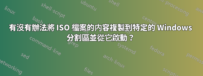 有沒有辦法將 ISO 檔案的內容複製到特定的 Windows 分割區並從它啟動？