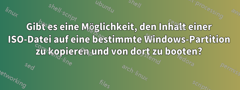 Gibt es eine Möglichkeit, den Inhalt einer ISO-Datei auf eine bestimmte Windows-Partition zu kopieren und von dort zu booten?