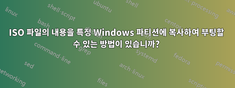 ISO 파일의 내용을 특정 Windows 파티션에 복사하여 부팅할 수 있는 방법이 있습니까?