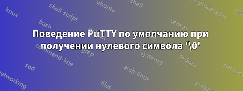 Поведение PuTTY по умолчанию при получении нулевого символа '\0'