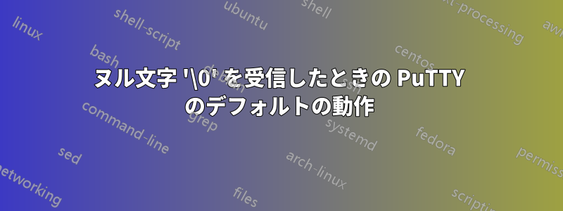 ヌル文字 '\0' を受信したときの PuTTY のデフォルトの動作