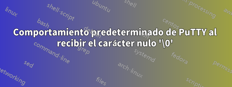 Comportamiento predeterminado de PuTTY al recibir el carácter nulo '\0'