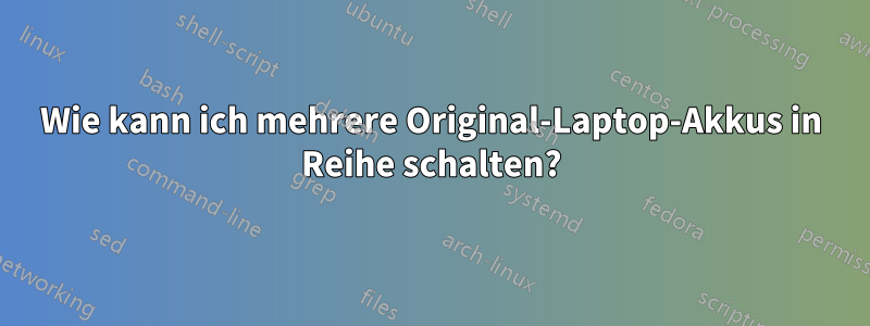 Wie kann ich mehrere Original-Laptop-Akkus in Reihe schalten?