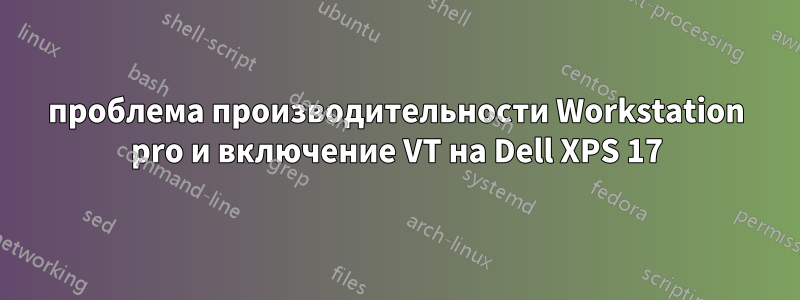 проблема производительности Workstation pro и включение VT на Dell XPS 17