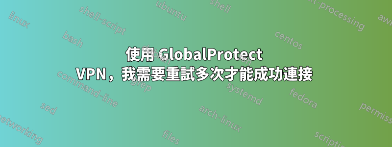 使用 GlobalProtect VPN，我需要重試多次才能成功連接
