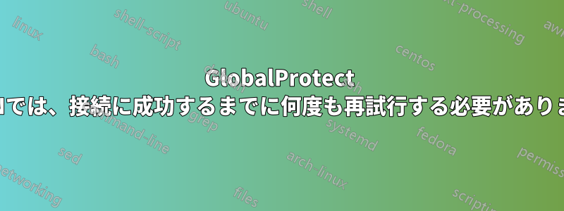 GlobalProtect VPNでは、接続に成功するまでに何度も再試行する必要があります