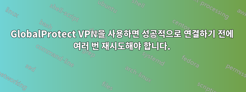 GlobalProtect VPN을 사용하면 성공적으로 연결하기 전에 여러 번 재시도해야 합니다.