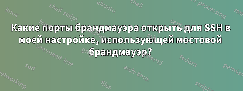 Какие порты брандмауэра открыть для SSH в моей настройке, использующей мостовой брандмауэр?