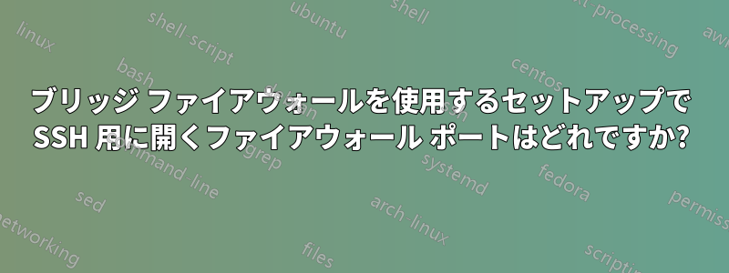 ブリッジ ファイアウォールを使用するセットアップで SSH 用に開くファイアウォール ポートはどれですか?
