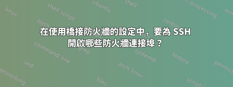 在使用橋接防火牆的設定中，要為 SSH 開啟哪些防火牆連接埠？