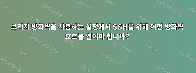 브리지 방화벽을 사용하는 설정에서 SSH를 위해 어떤 방화벽 포트를 열어야 합니까?