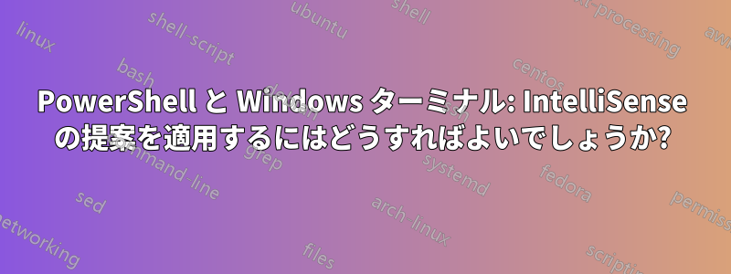 PowerShell と Windows ターミナル: IntelliSense の提案を適用するにはどうすればよいでしょうか?
