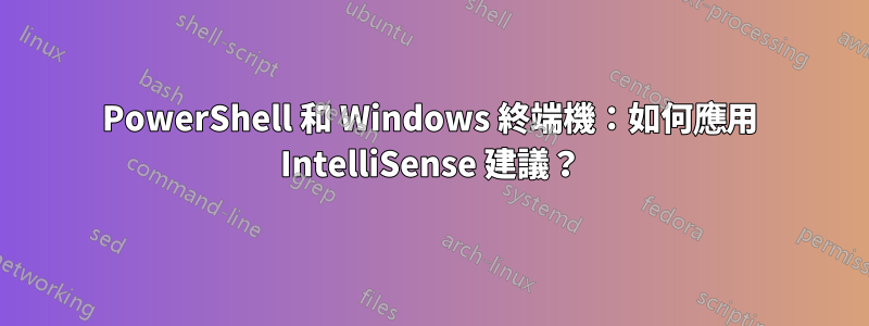 PowerShell 和 Windows 終端機：如何應用 IntelliSense 建議？