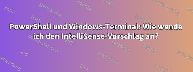 PowerShell und Windows-Terminal: Wie wende ich den IntelliSense-Vorschlag an?