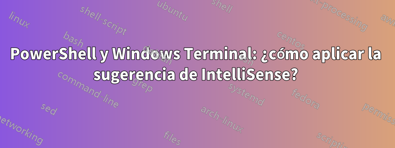 PowerShell y Windows Terminal: ¿cómo aplicar la sugerencia de IntelliSense?