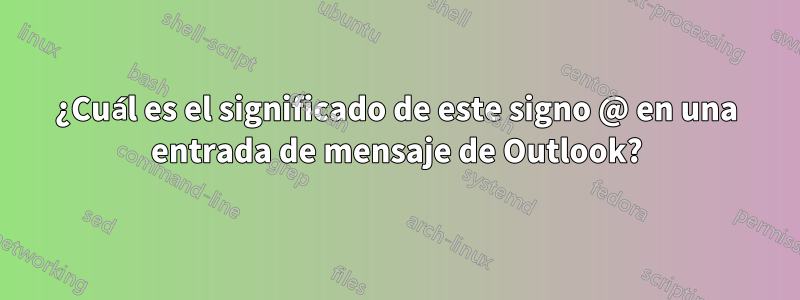 ¿Cuál es el significado de este signo @ en una entrada de mensaje de Outlook?