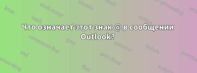 Что означает этот знак @ в сообщении Outlook?