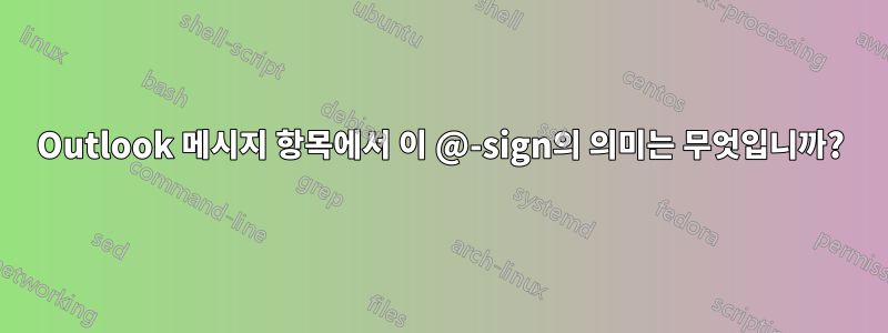 Outlook 메시지 항목에서 이 @-sign의 의미는 무엇입니까?
