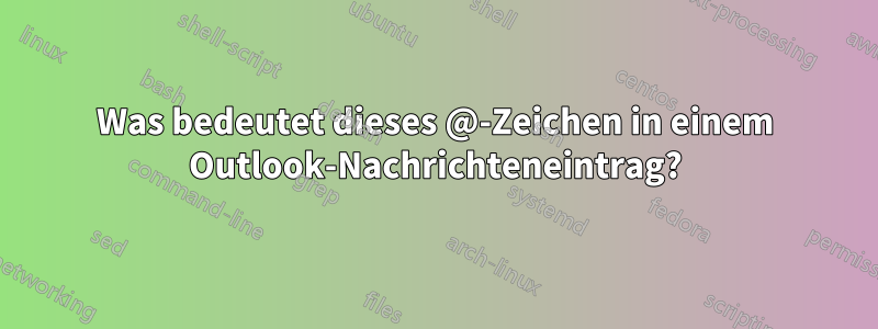 Was bedeutet dieses @-Zeichen in einem Outlook-Nachrichteneintrag?