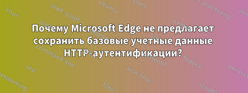 Почему Microsoft Edge не предлагает сохранить базовые учетные данные HTTP-аутентификации?