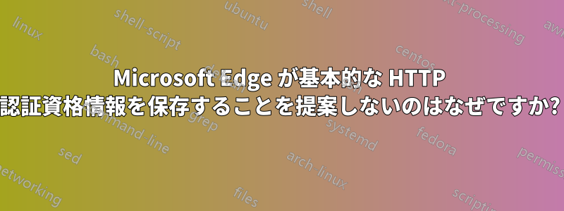 Microsoft Edge が基本的な HTTP 認証資格情報を保存することを提案しないのはなぜですか?