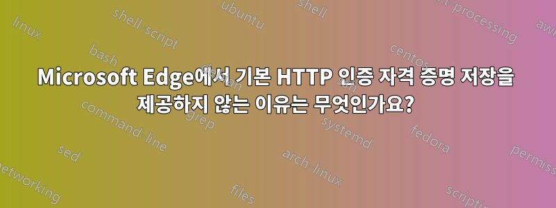 Microsoft Edge에서 기본 HTTP 인증 자격 증명 저장을 제공하지 않는 이유는 무엇인가요?