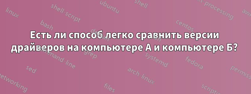 Есть ли способ легко сравнить версии драйверов на компьютере А и компьютере Б?