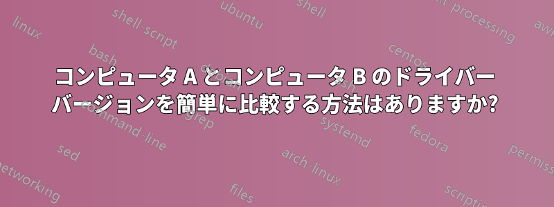 コンピュータ A とコンピュータ B のドライバー バージョンを簡単に比較する方法はありますか?