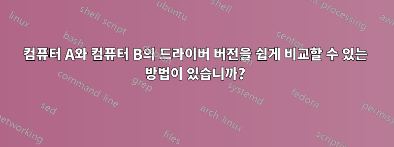 컴퓨터 A와 컴퓨터 B의 드라이버 버전을 쉽게 비교할 수 있는 방법이 있습니까?