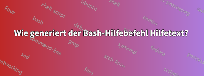 Wie generiert der Bash-Hilfebefehl Hilfetext?