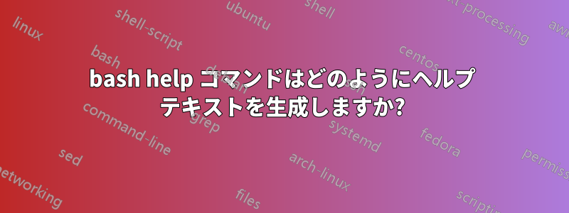 bash help コマンドはどのようにヘルプ テキストを生成しますか?