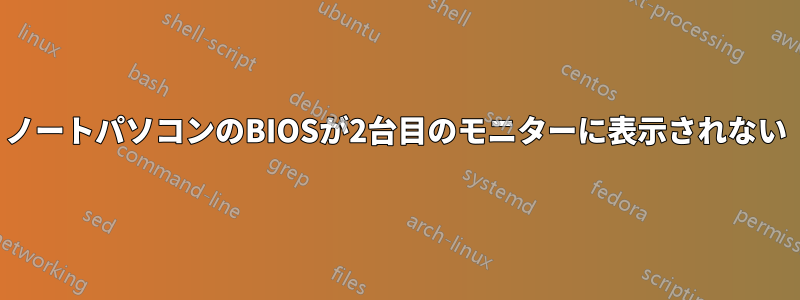 ノートパソコンのBIOSが2台目のモニターに表示されない