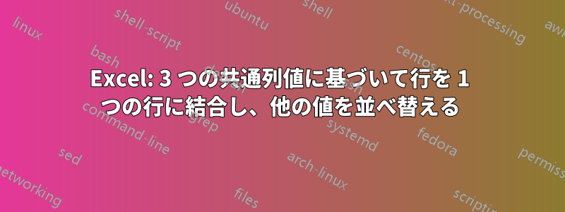 Excel: 3 つの共通列値に基づいて行を 1 つの行に結合し、他の値を並べ替える
