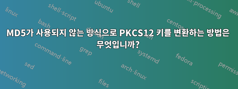 MD5가 사용되지 않는 방식으로 PKCS12 키를 변환하는 방법은 무엇입니까?